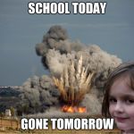 Disaster Girl Explosion | SCHOOL TODAY; GONE TOMORROW | image tagged in disaster girl explosion | made w/ Imgflip meme maker