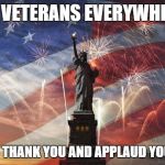 Happy Veterans Day! | TO VETERANS EVERYWHERE; WE HUMBLY THANK YOU AND APPLAUD YOUR SERVICE. | image tagged in america | made w/ Imgflip meme maker