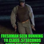 Get Out Running Man | FRESHMAN SEEN RUNNING TO CLASS .57 SECONDS AFTER THE BELL RANG | image tagged in get out running man | made w/ Imgflip meme maker