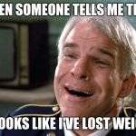 Tears of Joy | WHEN SOMEONE TELLS ME THAT; IT LOOKS LIKE I'VE LOST WEIGHT | image tagged in tears of joy | made w/ Imgflip meme maker