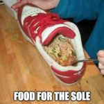 food shoe | FOOD FOR THE SOLE | image tagged in food shoe,chicken soup,for the soul,soul food,sole,iwanttobebacon | made w/ Imgflip meme maker