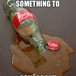 Spilled coke | GUESS THIS ISN’T SOMETHING TO; COKE ABOUT | image tagged in spilled coke | made w/ Imgflip meme maker