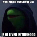 Bean's Memes | WHAT KERMIT WOULD LOOK LIKE; IF HE LIVED IN THE HOOD | image tagged in just dark kermit | made w/ Imgflip meme maker