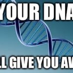 dna | YOUR DNA; WILL GIVE YOU AWAY | image tagged in dna | made w/ Imgflip meme maker