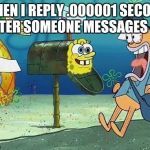 Socially Awkward Spongebob | WHEN I REPLY .000001 SECOND AFTER SOMEONE MESSAGES ME | image tagged in socially awkward spongebob | made w/ Imgflip meme maker