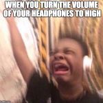 jay headphones | WHEN YOU TURN THE VOLUME OF YOUR HEADPHONES TO HIGH | image tagged in jay headphones | made w/ Imgflip meme maker