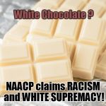 White Chocolate is RACIST | White Chocolate ? NAACP claims RACISM and WHITE SUPREMACY! | image tagged in white chocolate,naacp,racist,white supremacy | made w/ Imgflip meme maker