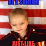 Military week by Chad- DashHopes SpursFanFromAround JBmemegeek | WANTS TO BE A SOLDIER; JUST LIKE HIS DADDY | image tagged in marine baby | made w/ Imgflip meme maker