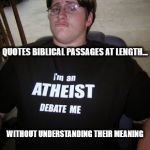 Atheists | QUOTES BIBLICAL PASSAGES AT LENGTH... WITHOUT UNDERSTANDING THEIR MEANING | image tagged in atheism,atheists,atheist,religion,anti-religion | made w/ Imgflip meme maker