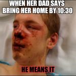 beat up guy | WHEN HER DAD SAYS BRING HER HOME BY 10:30; HE MEANS IT | image tagged in beat up guy | made w/ Imgflip meme maker