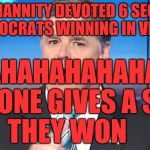 hannity yelling | SEAN HANNITY DEVOTED 6 SECONDS OF DEMOCRATS WINNING IN VIRGINIA; HAHAHAHAHAHAHA NO ONE GIVES A SHIT       THEY WON | image tagged in hannity yelling | made w/ Imgflip meme maker