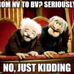 muppet show | FROM NV TO BV? SERIOUSLY? NO, JUST KIDDING | image tagged in muppet show | made w/ Imgflip meme maker