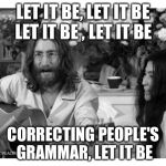 John Lennon Peace | LET IT BE, LET IT BE; LET IT BE , LET IT BE; CORRECTING PEOPLE'S GRAMMAR, LET IT BE | image tagged in john lennon peace | made w/ Imgflip meme maker