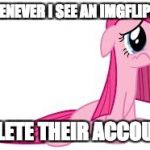 Why do they leave? | WHENEVER I SEE AN IMGFLIPPER DELETE THEIR ACCOUNT | image tagged in pinkie pie very sad,memes,imgflip users | made w/ Imgflip meme maker
