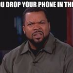 For Real bruh? | WHEN YOU DROP YOUR PHONE IN THE TOILET... | image tagged in for real bruh | made w/ Imgflip meme maker