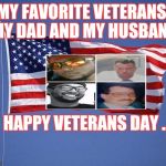 Veteran's Day | MY FAVORITE VETERANS. MY DAD AND MY HUSBAND; HAPPY VETERANS DAY .. | image tagged in veteran's day | made w/ Imgflip meme maker