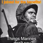 Happy Birthday Marines | I joined for the benefits! Things Marines don't say | image tagged in us marine smokin a stoughie,marine bennies,marines | made w/ Imgflip meme maker