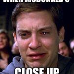 Spidey Tears | WHEN MCDONALD’S; CLOSE UP | image tagged in spidey tears | made w/ Imgflip meme maker