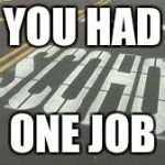 typo school | YOU HAD; ONE JOB | image tagged in typo school | made w/ Imgflip meme maker