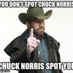 Chuck Norris  | YOU DON'T SPOT CHUCK NORRIS; CHUCK NORRIS SPOT YOU | image tagged in chuck norris | made w/ Imgflip meme maker
