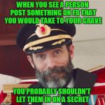 Some of you are saying shit on FB that I wouldn't even admit to myself | WHEN YOU SEE A PERSON POST SOMETHING ON FB THAT YOU WOULD TAKE TO YOUR GRAVE; YOU PROBABLY SHOULDN'T LET THEM IN ON A SECRET | image tagged in captain obvious large | made w/ Imgflip meme maker