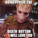 Groot Guardians of the Galaxy | DO NOT PUSH  THE; DEATH  BUTTON    I WILL LOVE YOU | image tagged in groot guardians of the galaxy | made w/ Imgflip meme maker