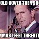 Maxwell Smart | THE OLD COVER THEN SHORT, THEY MUST FEEL THREATENED | image tagged in maxwell smart | made w/ Imgflip meme maker