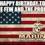 usmc | HAPPY BIRTHDAY TO THE FEW AND THE PROUD! | image tagged in usmc | made w/ Imgflip meme maker