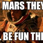 mars | GO TO MARS THEY SAID; IT WILL BE FUN THEY SAID | image tagged in mars | made w/ Imgflip meme maker