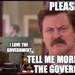 Ron Swanson | PLEASE, I LOVE THE GOVERNMENT; TELL ME MORE ABOUT THE GOVERNMENT | image tagged in ron swanson,scumbag | made w/ Imgflip meme maker