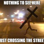 Running Cross | NOTHING TO SEE HERE; JUST CROSSING THE STREET | image tagged in running cross | made w/ Imgflip meme maker