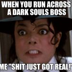 Scared Micheal Jackson | WHEN YOU RUN ACROSS A DARK SOULS BOSS; ME "SHIT JUST GOT REAL!" | image tagged in scared micheal jackson | made w/ Imgflip meme maker