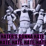 shake it off | HATER'S GONNA HATE; HATE, HATE, HATE, HATE | image tagged in memes,dancing stormtroopers | made w/ Imgflip meme maker