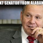 Roy Moore | NEXT SENATOR FROM ALABAMA! | image tagged in roy moore | made w/ Imgflip meme maker