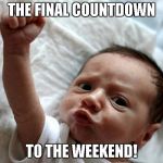 Friday Baby | THE FINAL COUNTDOWN; TO THE WEEKEND! | image tagged in friday baby | made w/ Imgflip meme maker