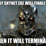 terminator | ONE DAY SKYNET.EXE WILL FINALLY LOAD; THEN IT WILL TERMINATE | image tagged in terminator | made w/ Imgflip meme maker
