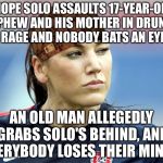 Solo Act | HOPE SOLO ASSAULTS 17-YEAR-OLD NEPHEW AND HIS MOTHER IN DRUNKEN RAGE AND NOBODY BATS AN EYE. AN OLD MAN ALLEGEDLY GRABS SOLO'S BEHIND, AND EVERYBODY LOSES THEIR MINDS. | image tagged in hope solo,scumbag,fifa,soccer field,and everybody loses their minds,old man | made w/ Imgflip meme maker