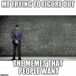 that meme only got 1 like? i forgot to carry a 1 | ME TRYING TO FIGURE OUT; THE MEMES THAT PEOPLE WANT | image tagged in me trying to figure out,memes,funny | made w/ Imgflip meme maker