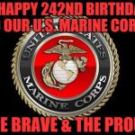 United States Marine Corps | A HAPPY 242ND BIRTHDAY TO OUR U.S. MARINE CORPS; THE BRAVE & THE PROUD | image tagged in united states marine corps | made w/ Imgflip meme maker
