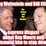 Bill Clinton and Harvey Weinstein | Harvey Weinstein and Bill Clinton... The   Goose  and The Gander; express disgust about Roy Moore and demand him to step down | image tagged in bill clinton and harvey weinstein | made w/ Imgflip meme maker