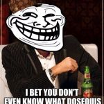 trollface interesting man | THINK YOU'RE SMART? I BET YOU DON'T EVEN KNOW WHAT DOSEQUIS MEANS IN SPANISH | image tagged in trollface interesting man,scumbag | made w/ Imgflip meme maker