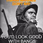More Marine sayings | THINGS MARINES DON'T SAY; YOU'D LOOK GOOD WITH BANGS | image tagged in us marine smokin a stoughie | made w/ Imgflip meme maker