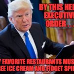 Executive Order number 79... | BY THIS HERE EXECUTIVE ORDER . . . ALL MY FAVORITE RESTAURANTS MUST GIVE ME FREE ICE CREAM AND FIDGET SPINNERS | image tagged in trump holding executive order,memes,trump,executive orders,hell from the chief,ice cream | made w/ Imgflip meme maker