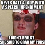 Beat Up 10 Guy | NEVER DATE A LADY WITH A SPEECH INPENDIMENT; I DIDN'T REALIZE    SHE SAID TO GRAB MY PURSE | image tagged in beat up 10 guy | made w/ Imgflip meme maker