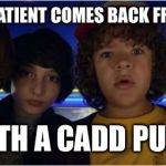 Stranger things | WHEN YOUR PATIENT COMES BACK FROM SURGERY; WITH A CADD PUMP | image tagged in stranger things | made w/ Imgflip meme maker