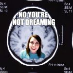 Overly Attached Girlfriend Weekend, a Socrates, isayisay and Craziness_all_the_way event on Nov 10-12th | NO YOU'RE NOT DREAMING | image tagged in overly attached memory,overly obsessed girlfriend | made w/ Imgflip meme maker