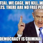 Bibi Netanyahu | WE STEAL. WE CAGE. WE KILL. WE ARE DEMOCRATS. THERE ARE NO FREE PEOPLE HERE; DEMOCRACY IS CRIMINAL | image tagged in bibi netanyahu | made w/ Imgflip meme maker