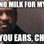 You Don't Want No Part Of This | THERES NO MILK FOR MY CEREAL; COVER YOU EARS, CHILDREN. | image tagged in memes,you dont want no part of this | made w/ Imgflip meme maker