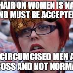 Hypocrite feminist | BODY HAIR ON WOMEN IS NATURAL AND MUST BE ACCEPTED! UNCIRCUMCISED MEN ARE GROSS AND NOT NORMAL! | image tagged in hypocrite feminist,scumbag | made w/ Imgflip meme maker