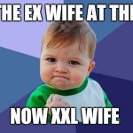 YES! baby | SAW THE EX WIFE AT THE MALL; NOW XXL WIFE | image tagged in yes baby | made w/ Imgflip meme maker